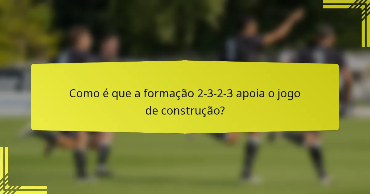 Como é que a formação 2-3-2-3 apoia o jogo de construção?