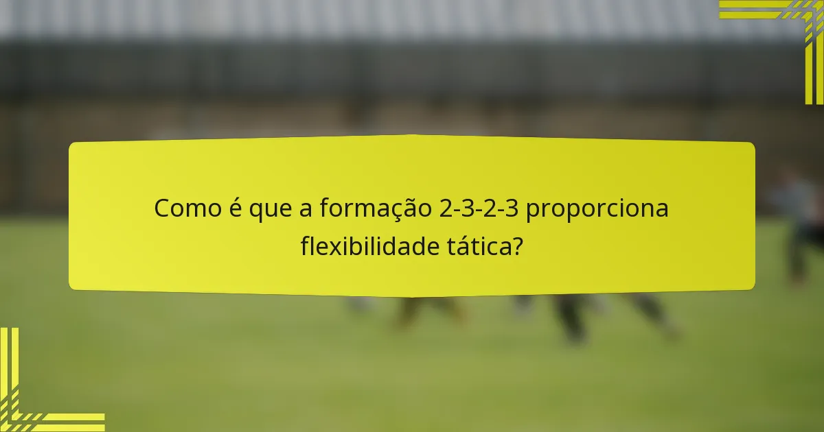 Como é que a formação 2-3-2-3 proporciona flexibilidade tática?