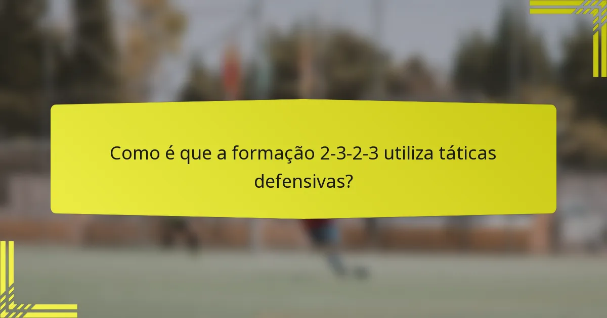 Como é que a formação 2-3-2-3 utiliza táticas defensivas?