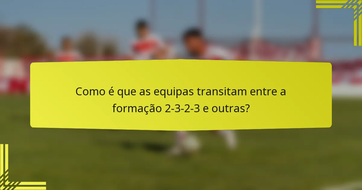 Como é que as equipas transitam entre a formação 2-3-2-3 e outras?