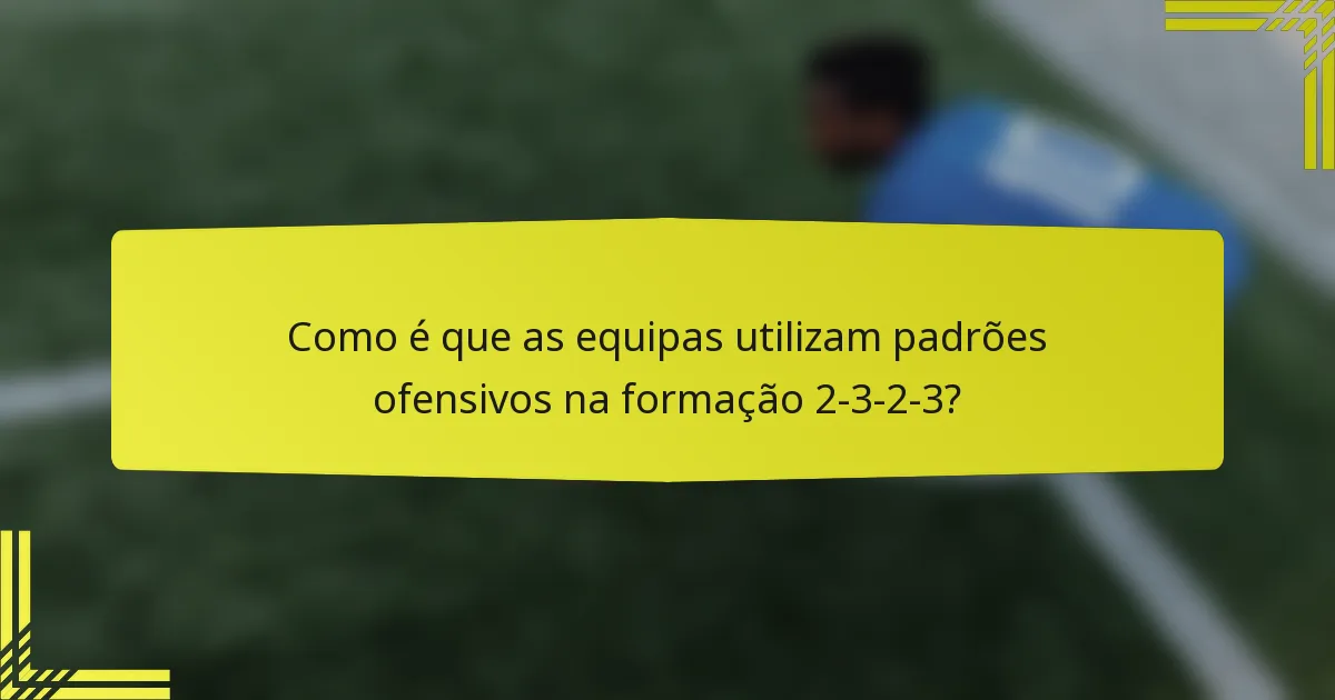 Como é que as equipas utilizam padrões ofensivos na formação 2-3-2-3?