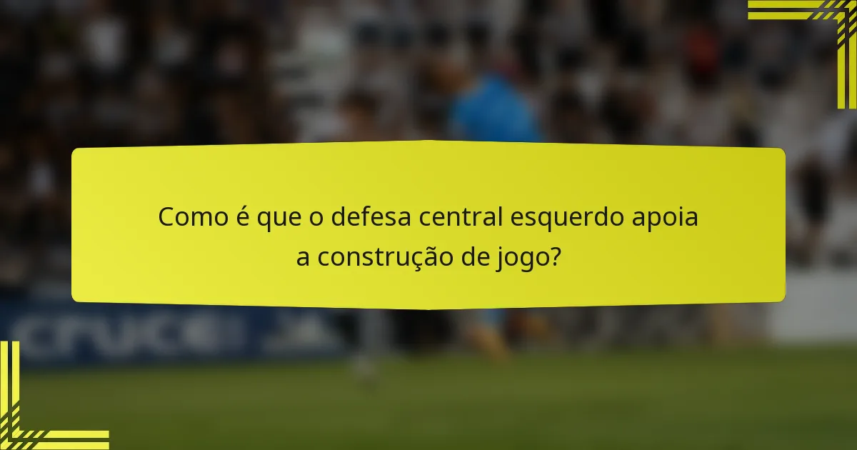 Como é que o defesa central esquerdo apoia a construção de jogo?