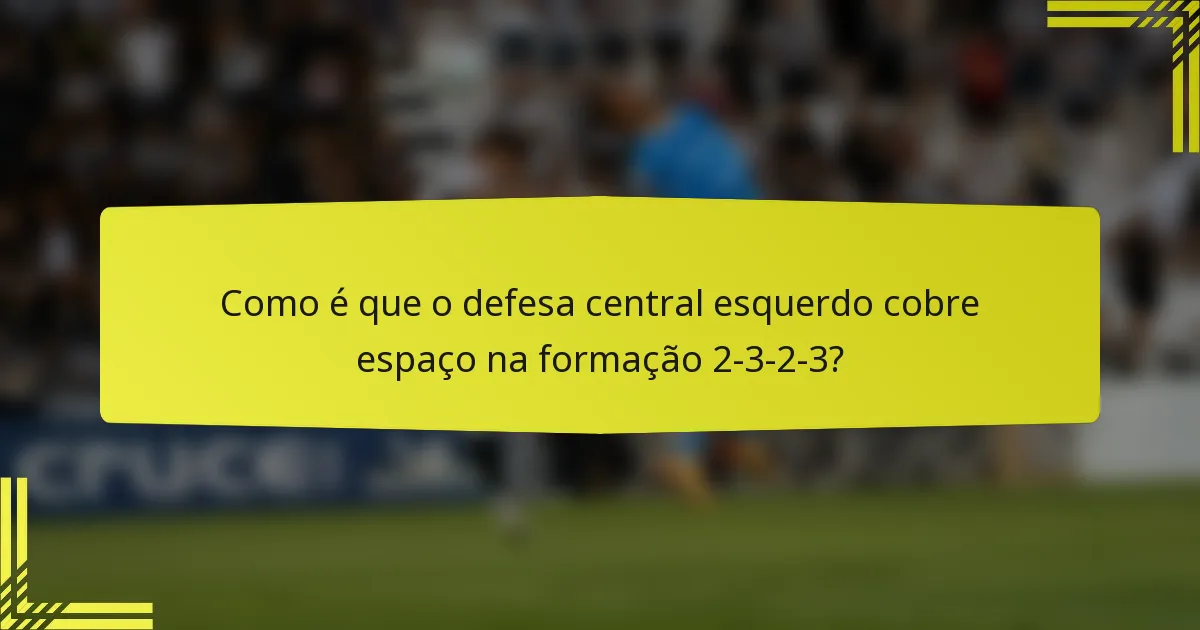 Como é que o defesa central esquerdo cobre espaço na formação 2-3-2-3?