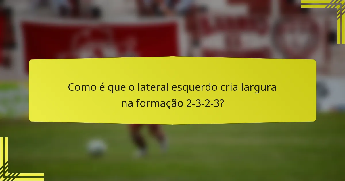 Como é que o lateral esquerdo cria largura na formação 2-3-2-3?