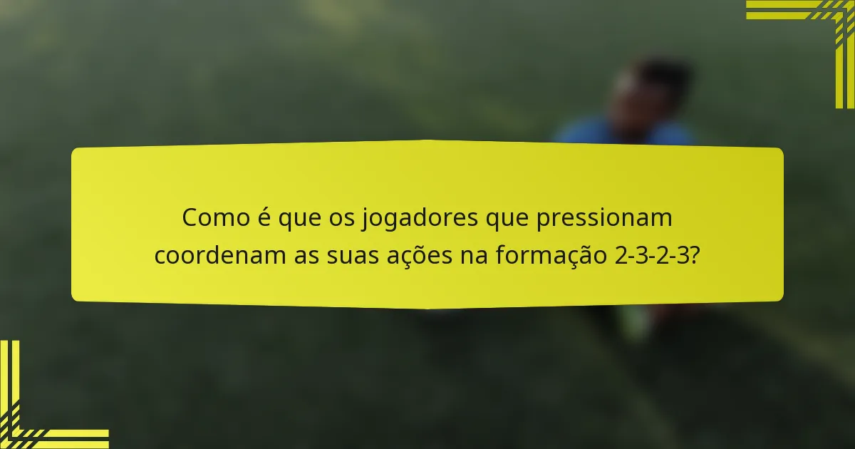 Como é que os jogadores que pressionam coordenam as suas ações na formação 2-3-2-3?