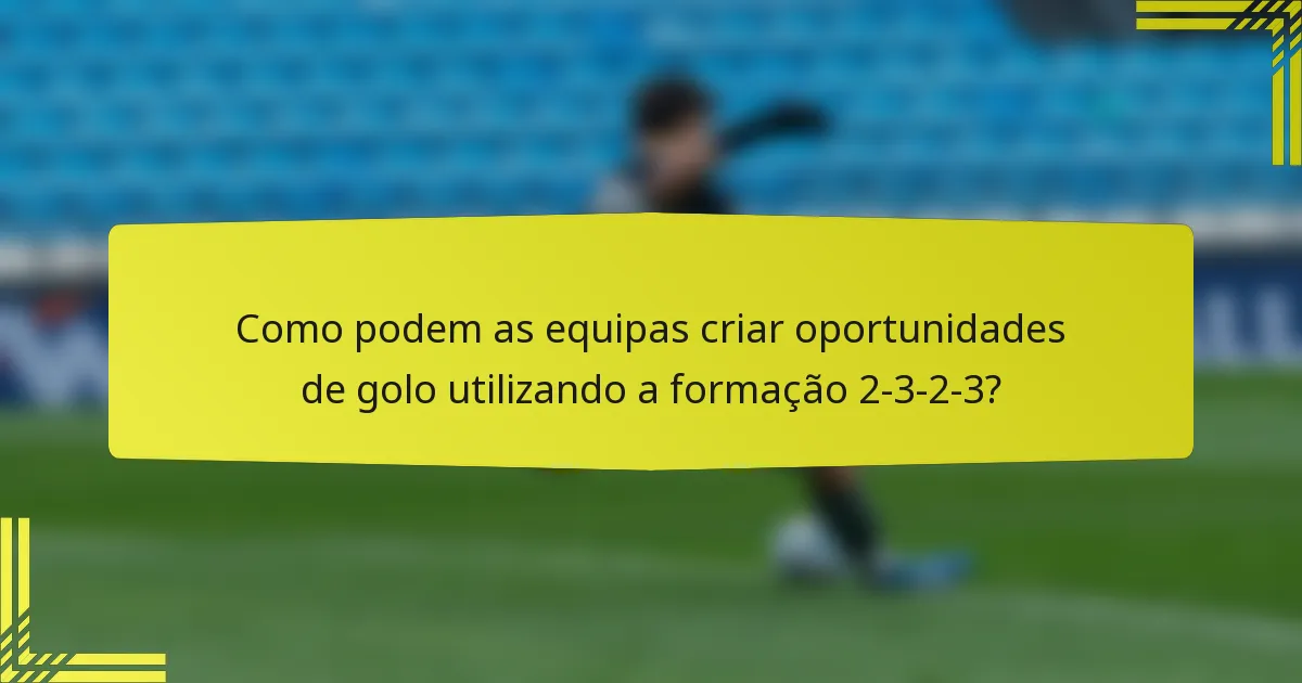 Como podem as equipas criar oportunidades de golo utilizando a formação 2-3-2-3?