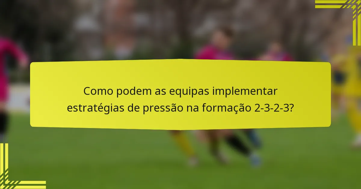 Como podem as equipas implementar estratégias de pressão na formação 2-3-2-3?