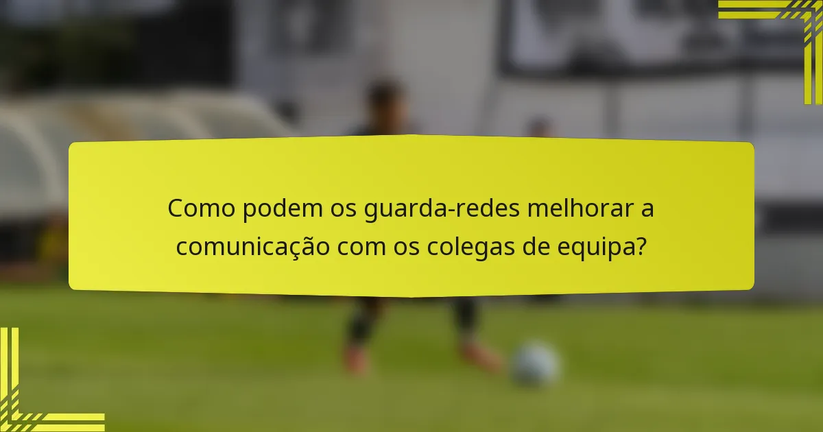Como podem os guarda-redes melhorar a comunicação com os colegas de equipa?