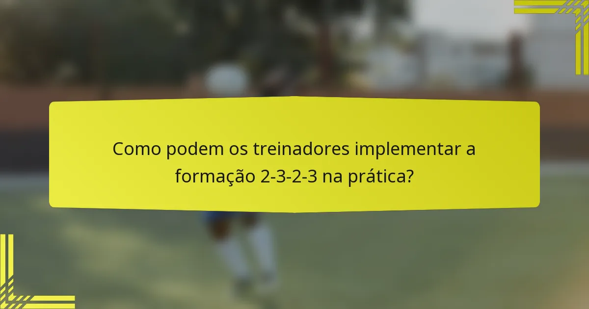 Como podem os treinadores implementar a formação 2-3-2-3 na prática?