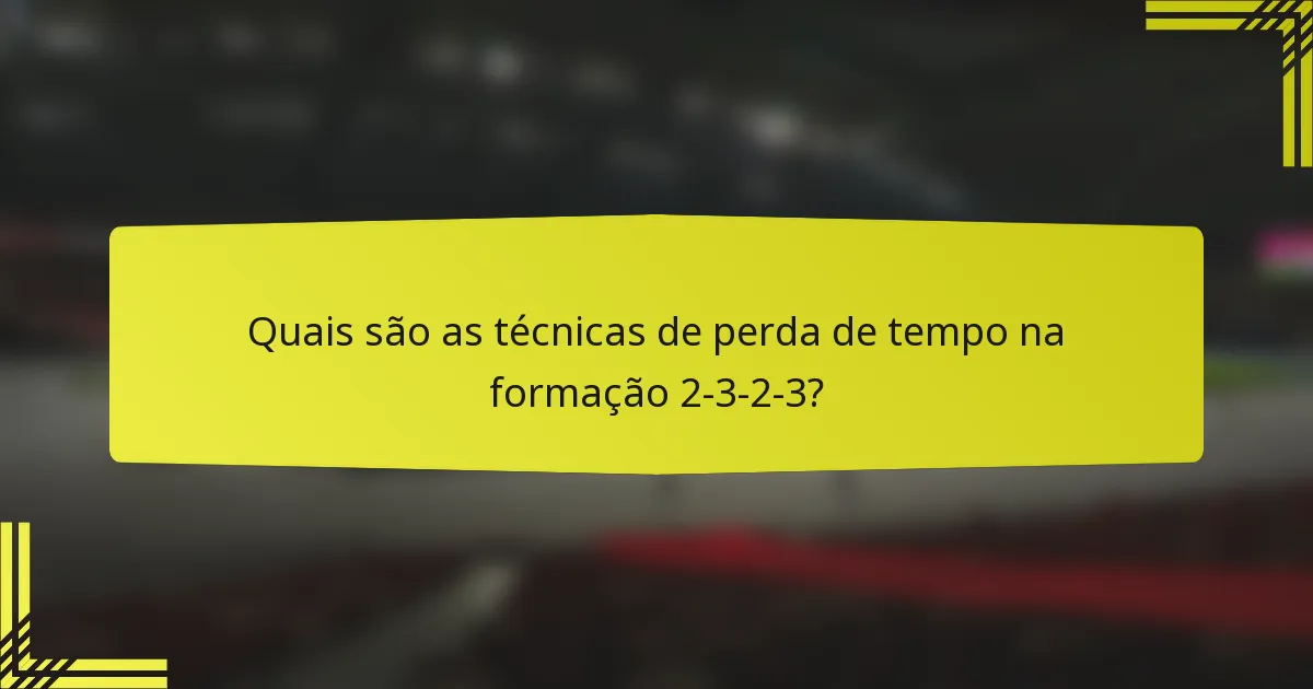 Quais são as técnicas de perda de tempo na formação 2-3-2-3?