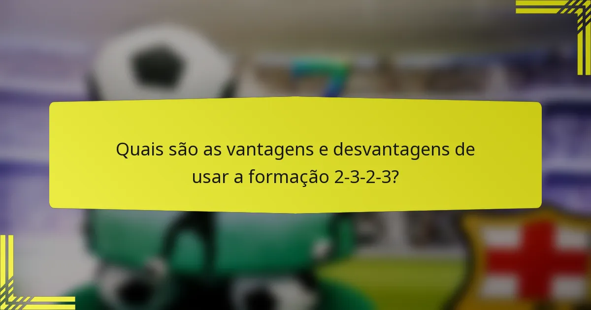 Quais são as vantagens e desvantagens de usar a formação 2-3-2-3?