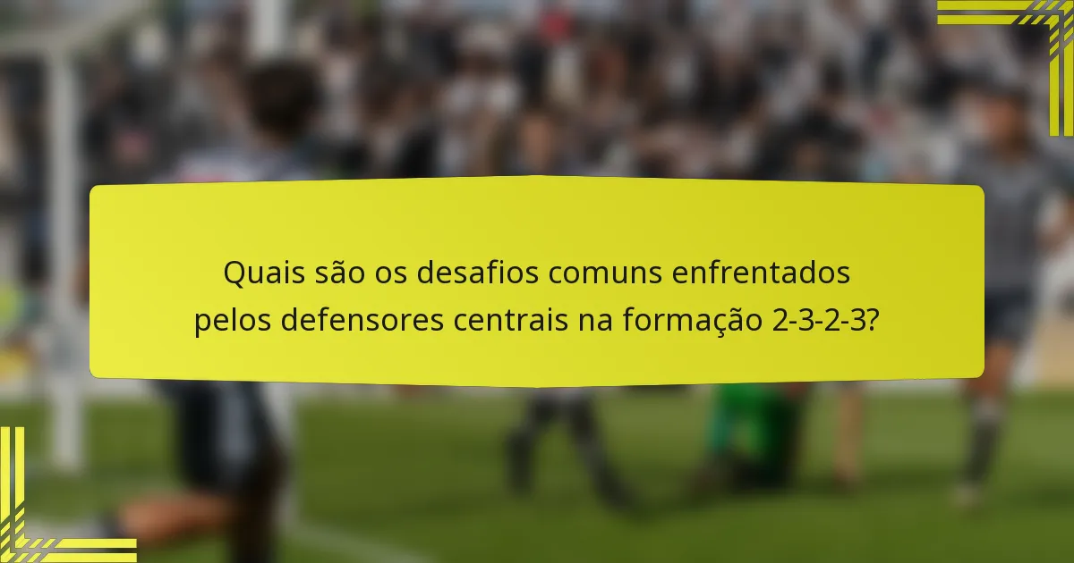 Quais são os desafios comuns enfrentados pelos defensores centrais na formação 2-3-2-3?
