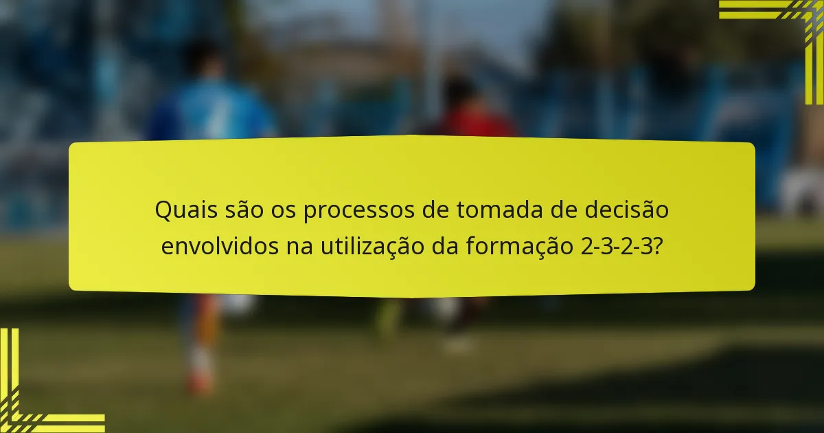 Quais são os processos de tomada de decisão envolvidos na utilização da formação 2-3-2-3?