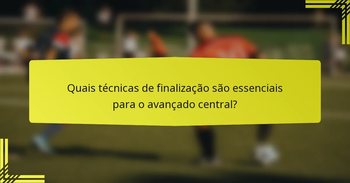 Quais técnicas de finalização são essenciais para o avançado central?