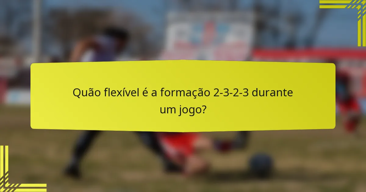 Quão flexível é a formação 2-3-2-3 durante um jogo?