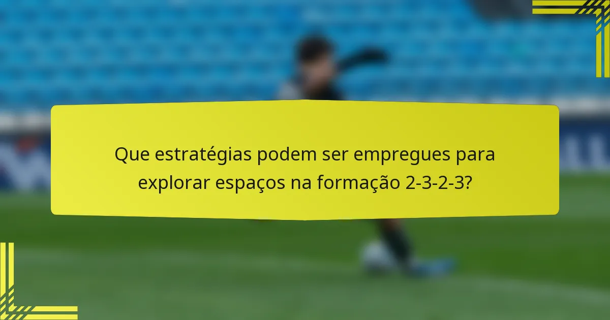 Que estratégias podem ser empregues para explorar espaços na formação 2-3-2-3?