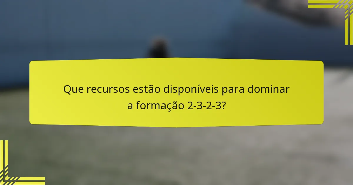 Que recursos estão disponíveis para dominar a formação 2-3-2-3?