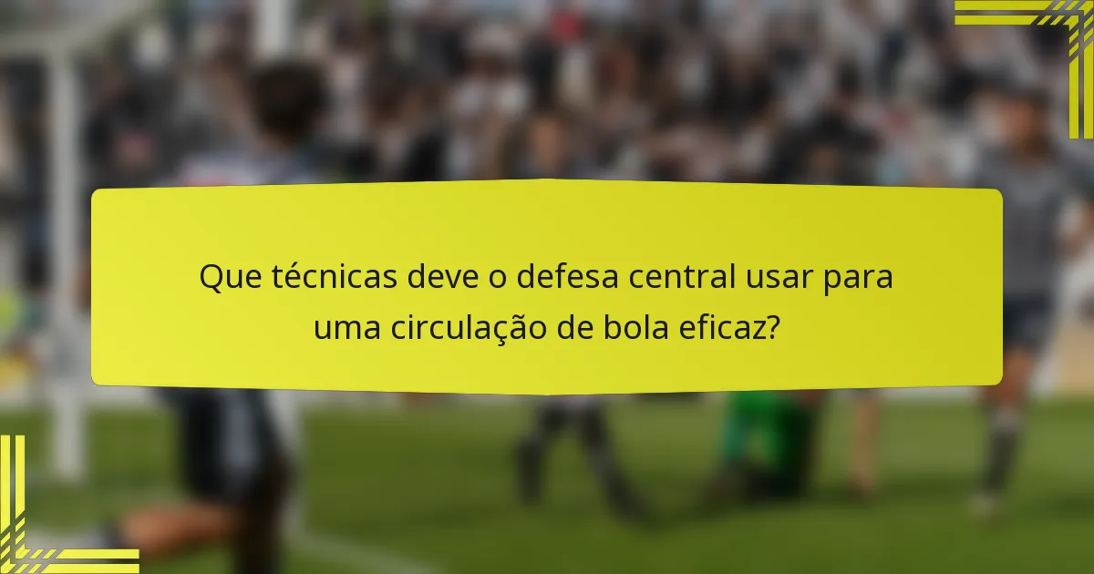 Que técnicas deve o defesa central usar para uma circulação de bola eficaz?